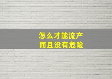 怎么才能流产 而且没有危险